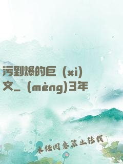 污到爆的巨細(xì)文