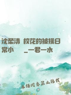 沈柔清純?；ǖ谋磺苋粘Ｐ≌f閱讀