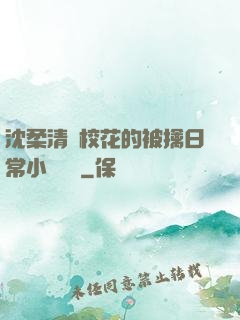 沈柔清純?；ǖ谋磺苋粘Ｐ≌f閱讀
