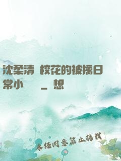 沈柔清純?；ǖ谋磺苋粘Ｐ≌f閱讀