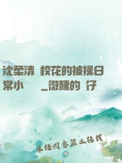 沈柔清純?；ǖ谋磺苋粘Ｐ≌f閱讀