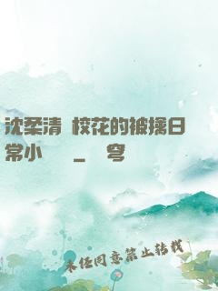 沈柔清純?；ǖ谋磺苋粘Ｐ≌f閱讀