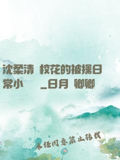 沈柔清純?；ǖ谋磺苋粘Ｐ≌f閱讀