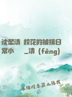 沈柔清純?；ǖ谋磺苋粘Ｐ≌f閱讀