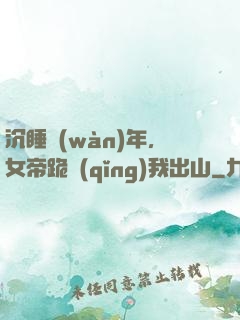 沉睡萬(wàn)年，女帝跪請(qǐng)我出山