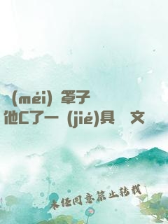 沒(méi)帶罩子讓他C了一節(jié)具體寫文