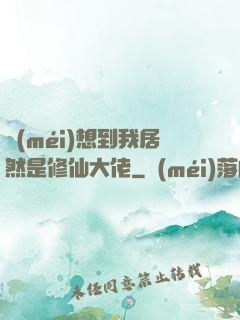 沒(méi)想到我居然是修仙大佬