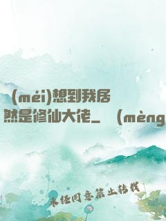 沒(méi)想到我居然是修仙大佬