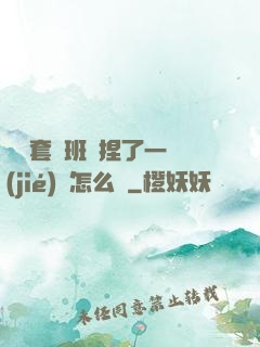 沒帶套讓班長捏了一節(jié)課怎么辦