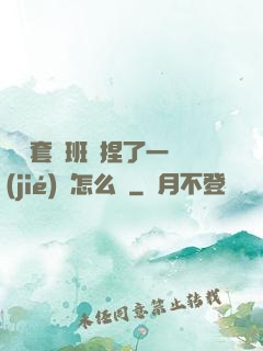 沒帶套讓班長捏了一節(jié)課怎么辦