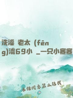 洗澡與老太風(fēng)流69小說