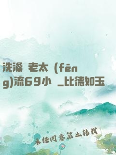 洗澡與老太風(fēng)流69小說