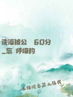 洗澡被公強奷60分鐘