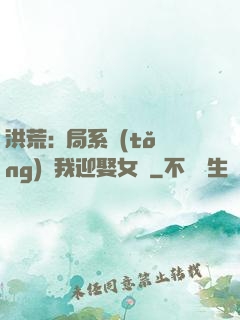 洪荒:開局系統(tǒng)讓我迎娶女媧