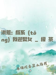 洪荒:開局系統(tǒng)讓我迎娶女媧