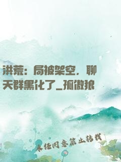 洪荒:開局被架空，聊天群黑化了