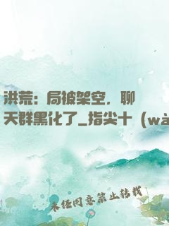 洪荒:開局被架空，聊天群黑化了