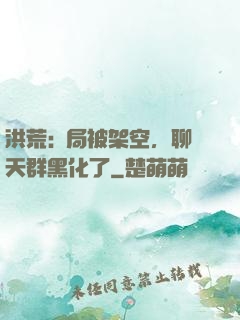 洪荒:開局被架空，聊天群黑化了