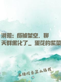 洪荒:開局被架空，聊天群黑化了