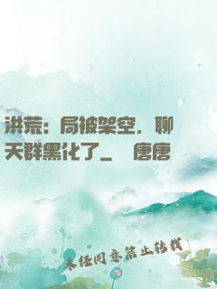 洪荒:開局被架空，聊天群黑化了