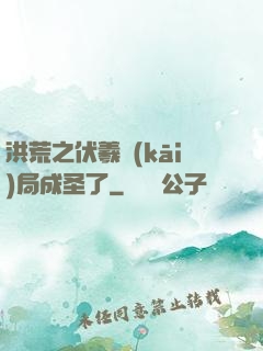 洪荒之伏羲開(kāi)局成圣了