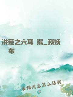 洪荒之六耳獼猴