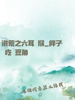 洪荒之六耳獼猴
