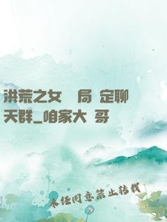 洪荒之女媧開局綁定聊天群