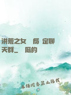 洪荒之女媧開局綁定聊天群