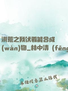 洪荒之我伏羲能合成萬(wàn)物