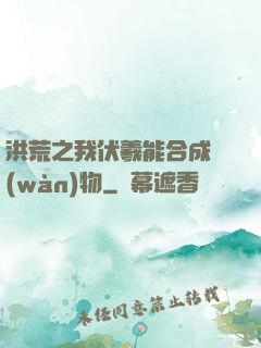 洪荒之我伏羲能合成萬(wàn)物