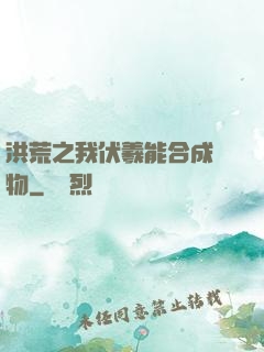 洪荒之我伏羲能合成萬物
