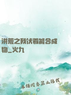 洪荒之我伏羲能合成萬物