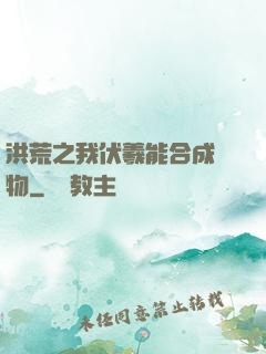 洪荒之我伏羲能合成萬物