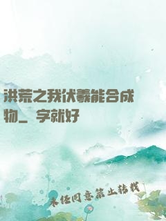 洪荒之我伏羲能合成萬物