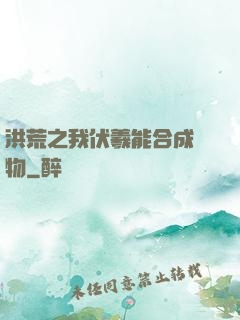 洪荒之我伏羲能合成萬物