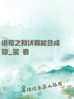 洪荒之我伏羲能合成萬物