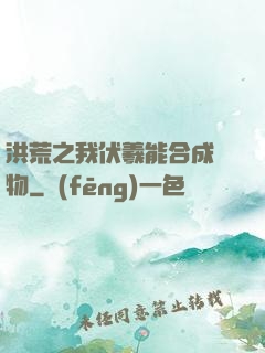 洪荒之我伏羲能合成萬物