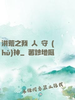 洪荒之我為人間守護(hù)神