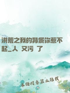 洪荒之我的背景你惹不起