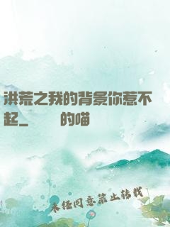 洪荒之我的背景你惹不起