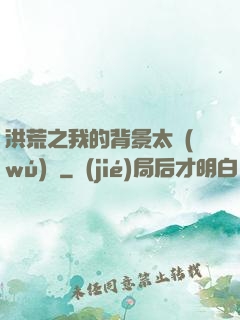 洪荒之我的背景太無(wú)敵
