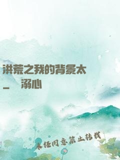 洪荒之我的背景太無敵