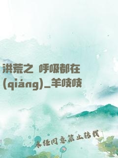 洪荒之連呼吸都在變強(qiáng)