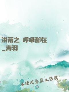 洪荒之連呼吸都在變強