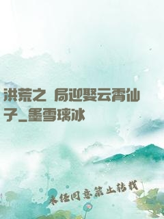 洪荒之開局迎娶云霄仙子