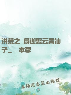 洪荒之開局迎娶云霄仙子
