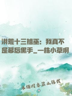洪荒十三祖巫：我真不是幕后黑手