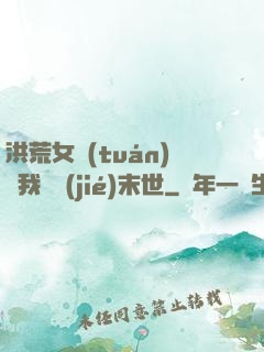 洪荒女團(tuán)隨我終結(jié)末世