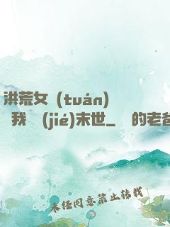 洪荒女團(tuán)隨我終結(jié)末世
